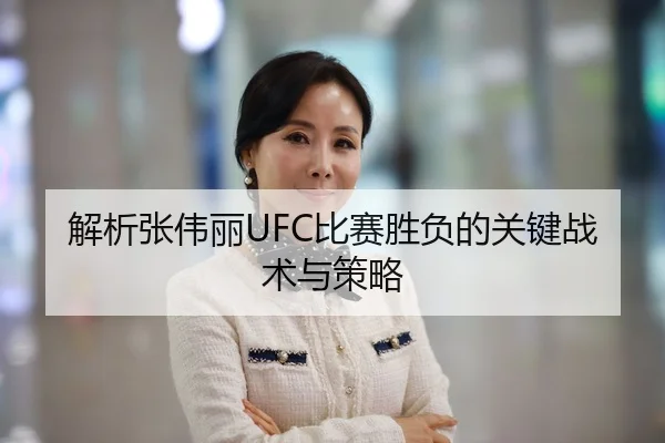解析张伟丽UFC比赛胜负的关键战术与策略